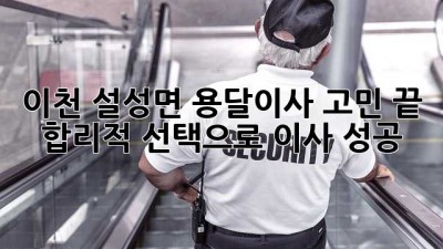이천 설성면 용달이사🚚💨 고민 끝! 합리적 선택으로 이사 성공🥳