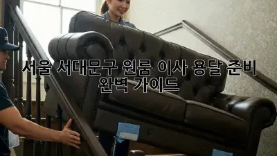서울 서대문구 원룸 이사, 용달 준비 완벽 가이드!