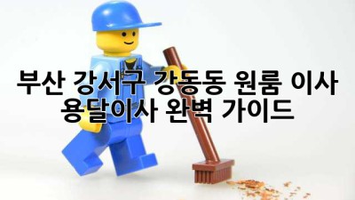 부산 강서구 강동동 원룸 이사, 용달이사 완벽 가이드!