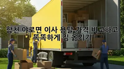 합천 야로면 이사 용달, 가격 비교하고 똑똑하게 짐 옮기기!